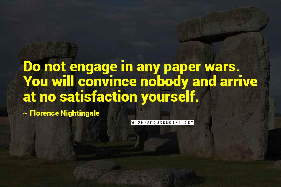 Florence Nightingale Quotes: Do not engage in any paper wars. You will convince nobody and arrive at no satisfaction yourself.
