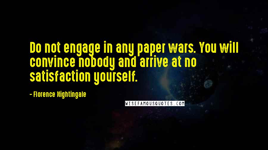 Florence Nightingale Quotes: Do not engage in any paper wars. You will convince nobody and arrive at no satisfaction yourself.