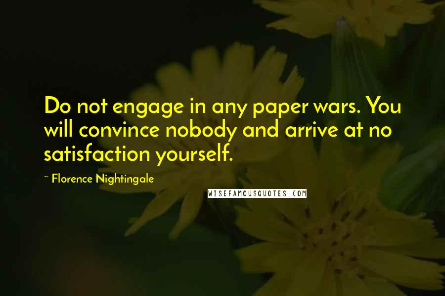 Florence Nightingale Quotes: Do not engage in any paper wars. You will convince nobody and arrive at no satisfaction yourself.