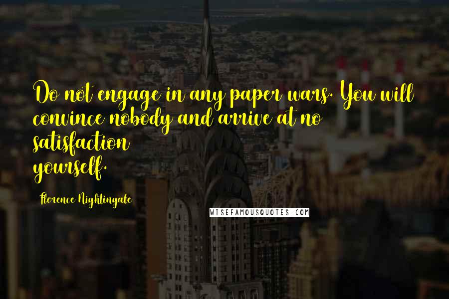 Florence Nightingale Quotes: Do not engage in any paper wars. You will convince nobody and arrive at no satisfaction yourself.