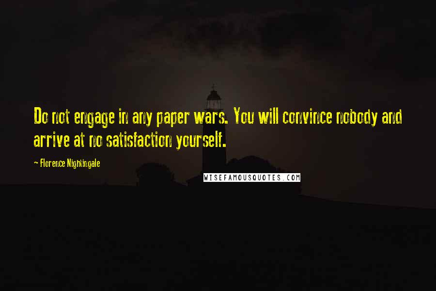 Florence Nightingale Quotes: Do not engage in any paper wars. You will convince nobody and arrive at no satisfaction yourself.
