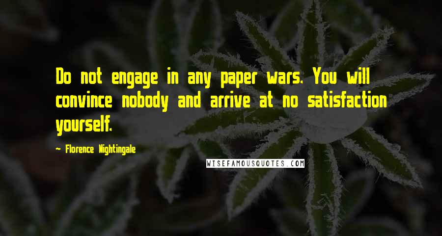 Florence Nightingale Quotes: Do not engage in any paper wars. You will convince nobody and arrive at no satisfaction yourself.