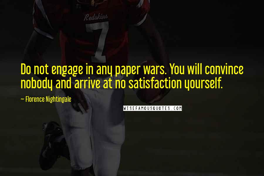 Florence Nightingale Quotes: Do not engage in any paper wars. You will convince nobody and arrive at no satisfaction yourself.