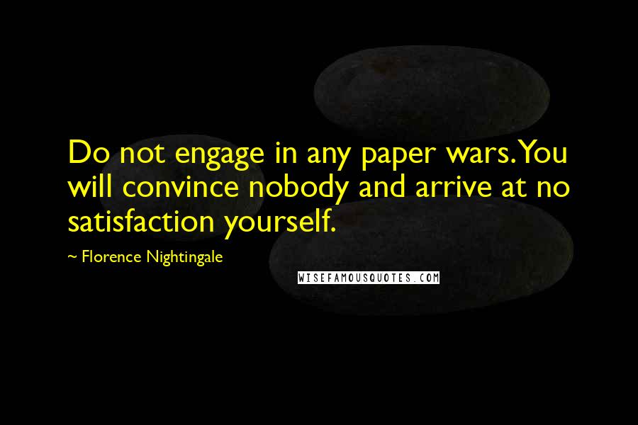 Florence Nightingale Quotes: Do not engage in any paper wars. You will convince nobody and arrive at no satisfaction yourself.