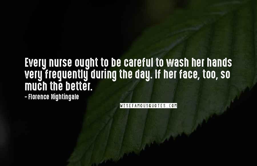 Florence Nightingale Quotes: Every nurse ought to be careful to wash her hands very frequently during the day. If her face, too, so much the better.