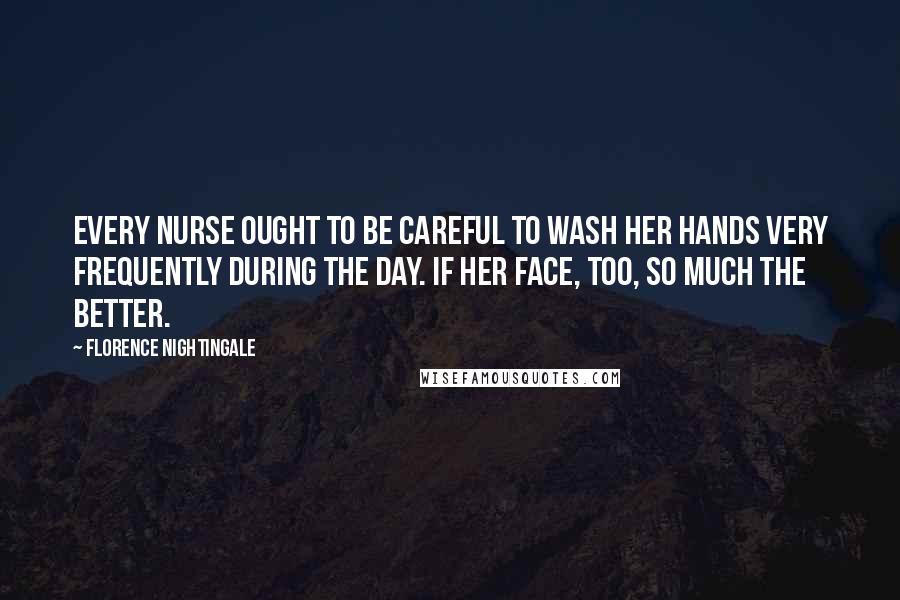 Florence Nightingale Quotes: Every nurse ought to be careful to wash her hands very frequently during the day. If her face, too, so much the better.