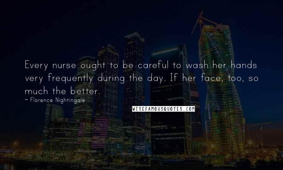 Florence Nightingale Quotes: Every nurse ought to be careful to wash her hands very frequently during the day. If her face, too, so much the better.