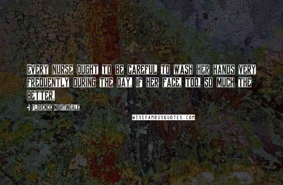Florence Nightingale Quotes: Every nurse ought to be careful to wash her hands very frequently during the day. If her face, too, so much the better.