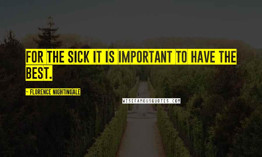 Florence Nightingale Quotes: For the sick it is important to have the best.