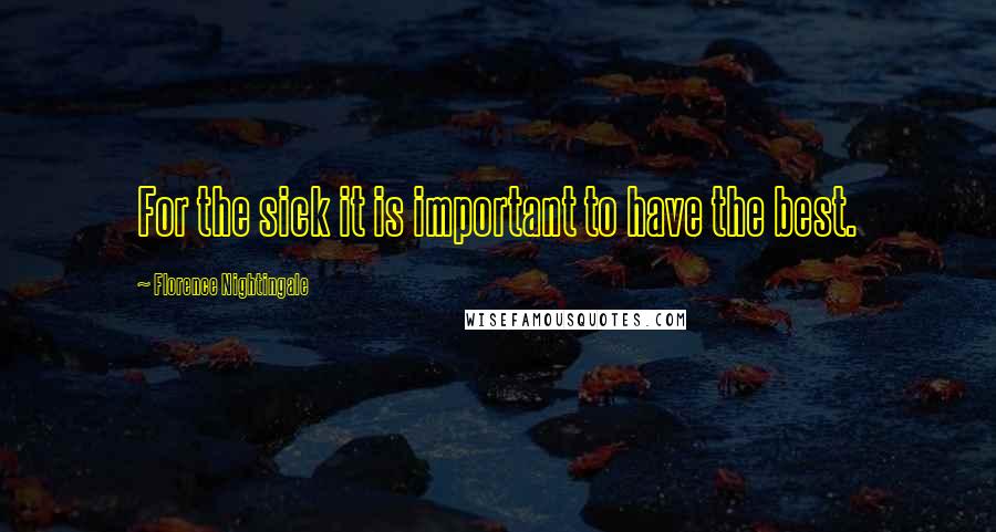 Florence Nightingale Quotes: For the sick it is important to have the best.