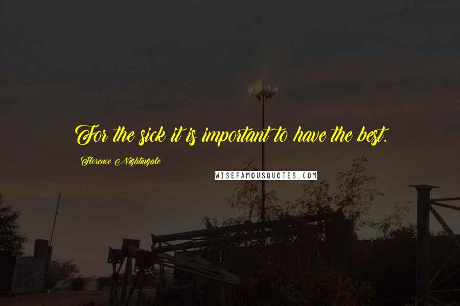 Florence Nightingale Quotes: For the sick it is important to have the best.