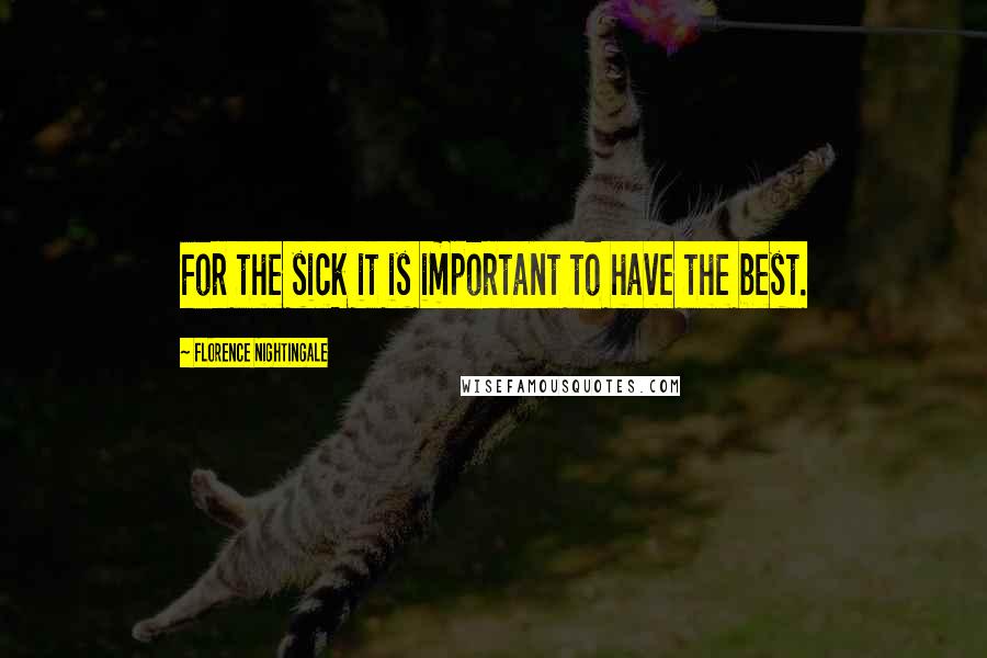 Florence Nightingale Quotes: For the sick it is important to have the best.