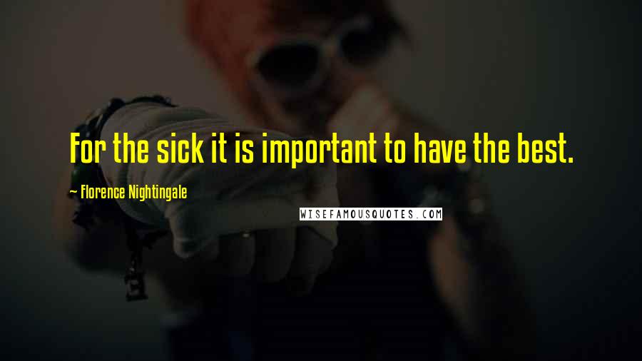 Florence Nightingale Quotes: For the sick it is important to have the best.