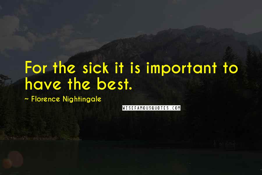Florence Nightingale Quotes: For the sick it is important to have the best.