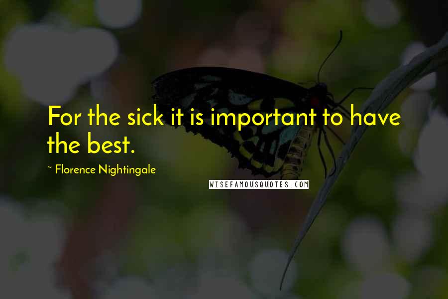 Florence Nightingale Quotes: For the sick it is important to have the best.