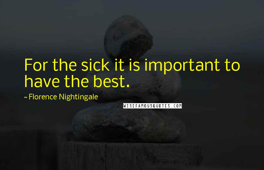 Florence Nightingale Quotes: For the sick it is important to have the best.