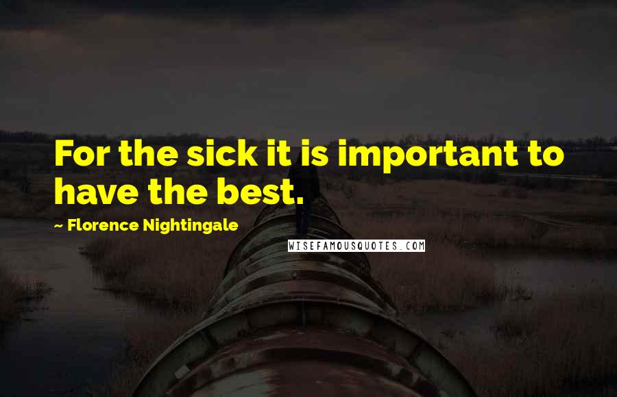 Florence Nightingale Quotes: For the sick it is important to have the best.