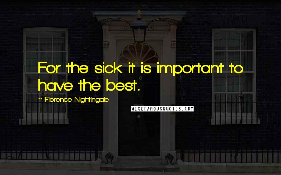 Florence Nightingale Quotes: For the sick it is important to have the best.