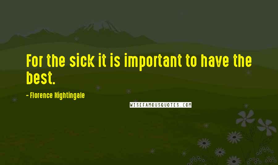 Florence Nightingale Quotes: For the sick it is important to have the best.