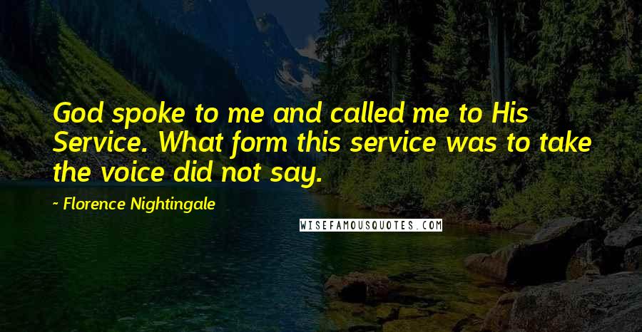 Florence Nightingale Quotes: God spoke to me and called me to His Service. What form this service was to take the voice did not say.