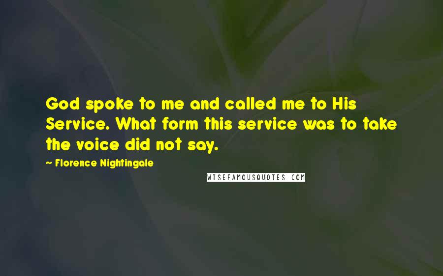 Florence Nightingale Quotes: God spoke to me and called me to His Service. What form this service was to take the voice did not say.