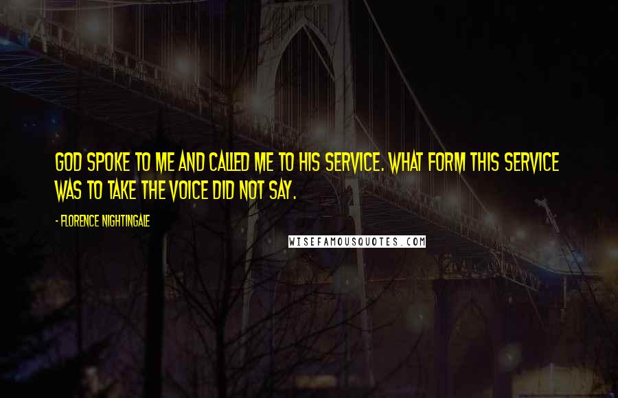 Florence Nightingale Quotes: God spoke to me and called me to His Service. What form this service was to take the voice did not say.