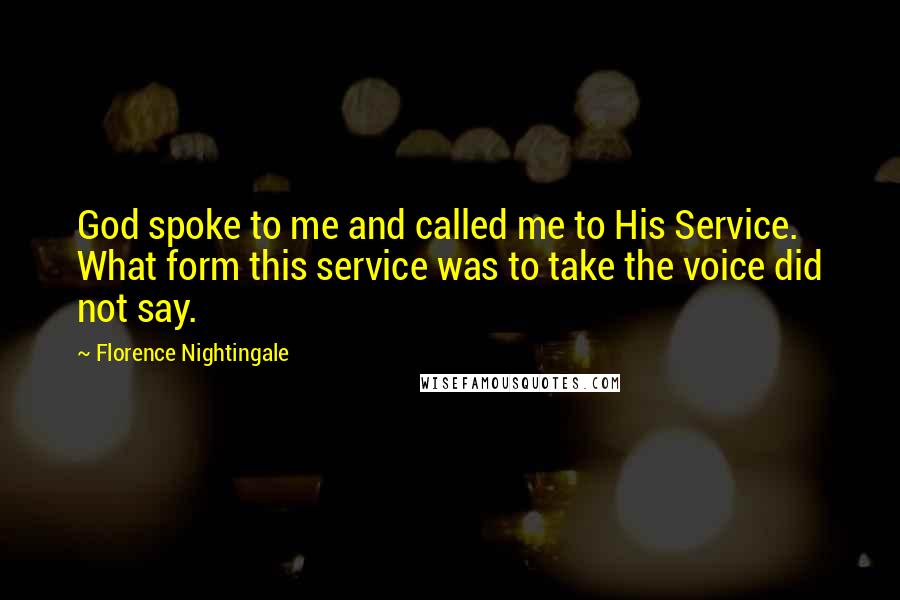 Florence Nightingale Quotes: God spoke to me and called me to His Service. What form this service was to take the voice did not say.