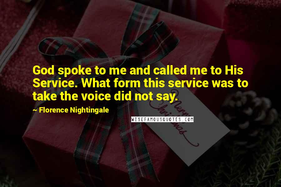 Florence Nightingale Quotes: God spoke to me and called me to His Service. What form this service was to take the voice did not say.