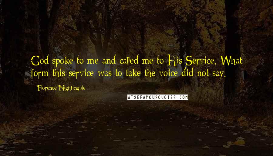 Florence Nightingale Quotes: God spoke to me and called me to His Service. What form this service was to take the voice did not say.