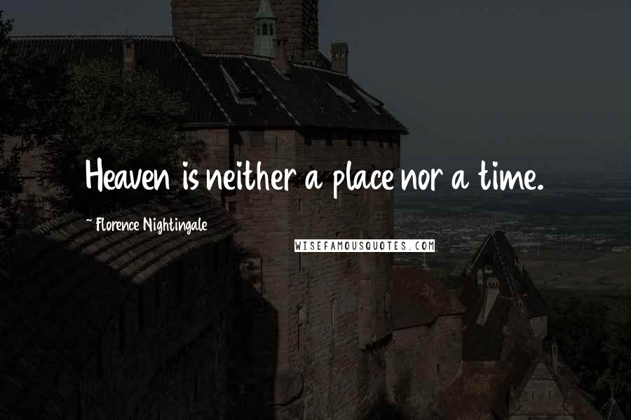 Florence Nightingale Quotes: Heaven is neither a place nor a time.