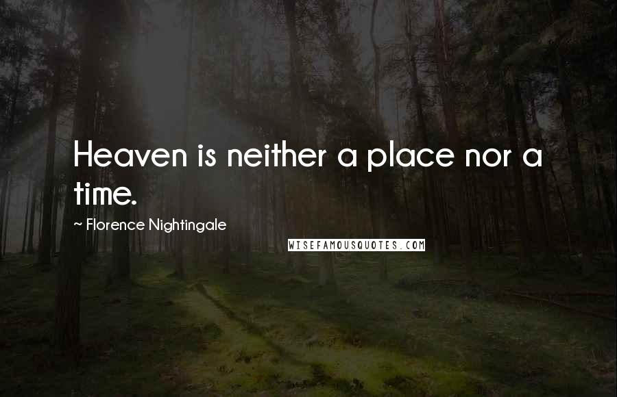 Florence Nightingale Quotes: Heaven is neither a place nor a time.