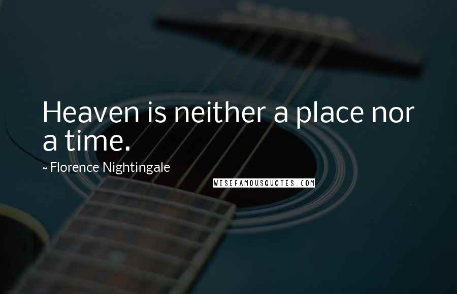 Florence Nightingale Quotes: Heaven is neither a place nor a time.