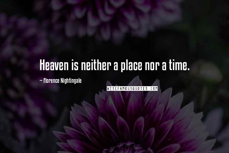 Florence Nightingale Quotes: Heaven is neither a place nor a time.