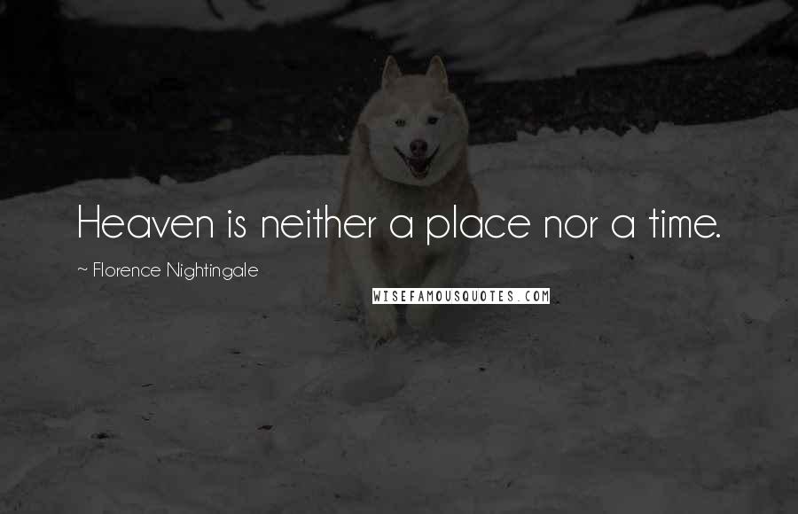 Florence Nightingale Quotes: Heaven is neither a place nor a time.