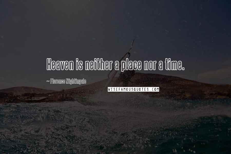 Florence Nightingale Quotes: Heaven is neither a place nor a time.