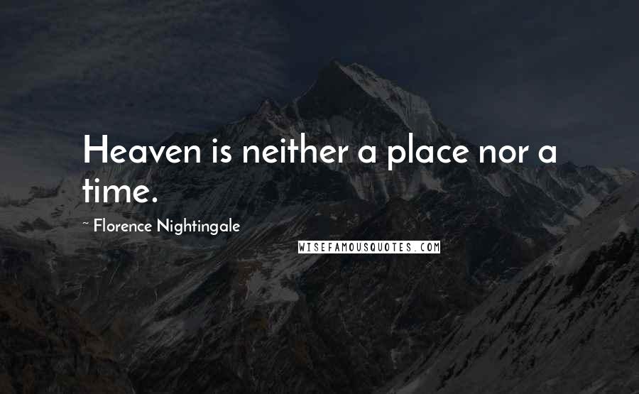 Florence Nightingale Quotes: Heaven is neither a place nor a time.