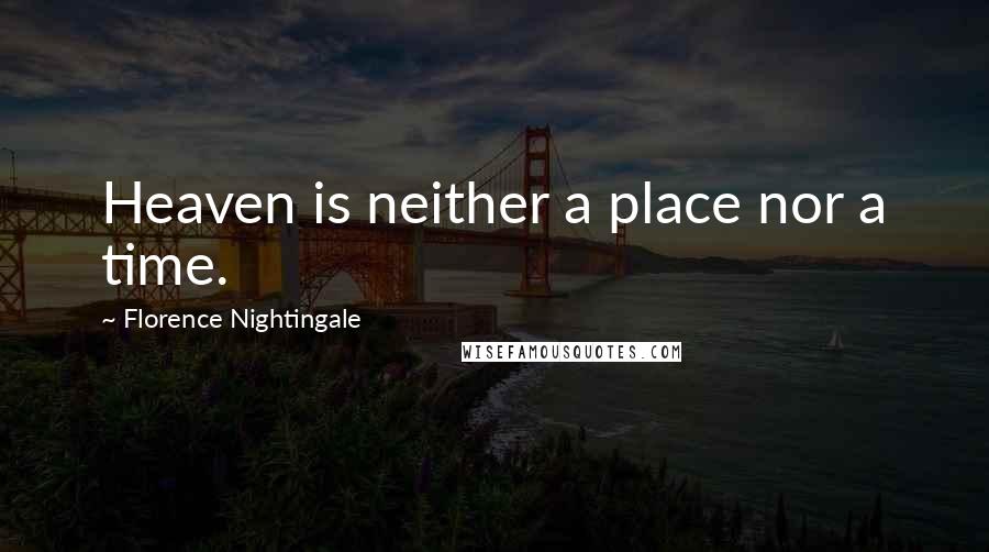 Florence Nightingale Quotes: Heaven is neither a place nor a time.