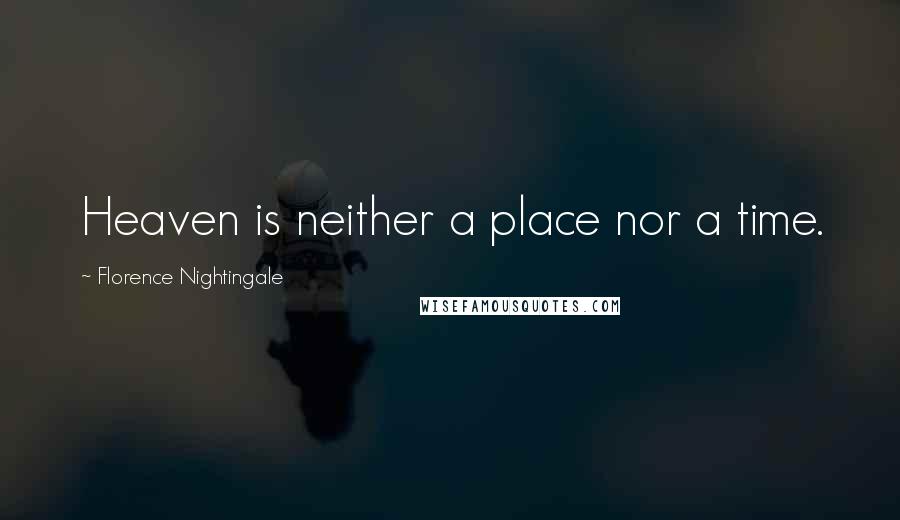 Florence Nightingale Quotes: Heaven is neither a place nor a time.