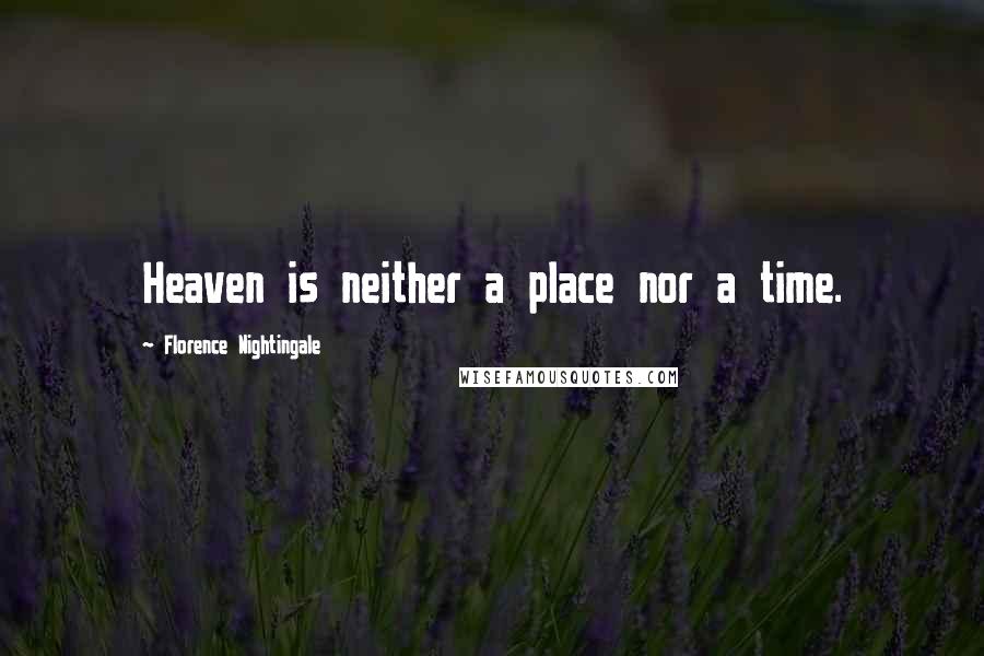 Florence Nightingale Quotes: Heaven is neither a place nor a time.