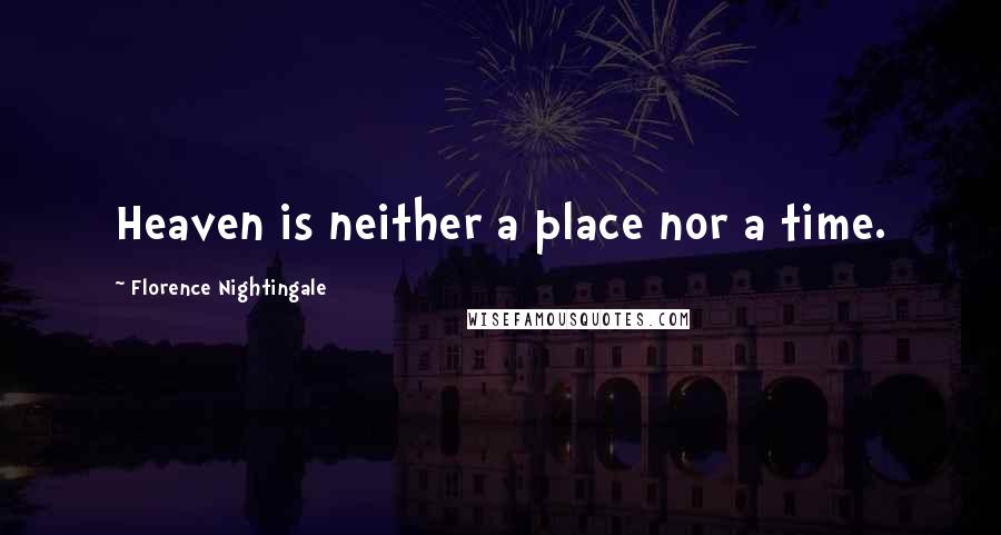 Florence Nightingale Quotes: Heaven is neither a place nor a time.