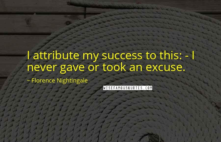 Florence Nightingale Quotes: I attribute my success to this: - I never gave or took an excuse.