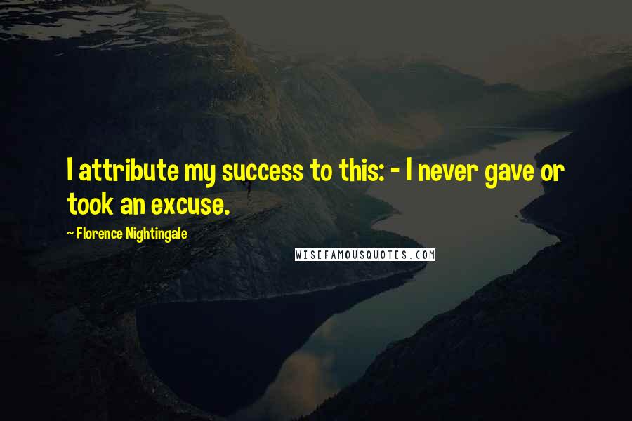 Florence Nightingale Quotes: I attribute my success to this: - I never gave or took an excuse.