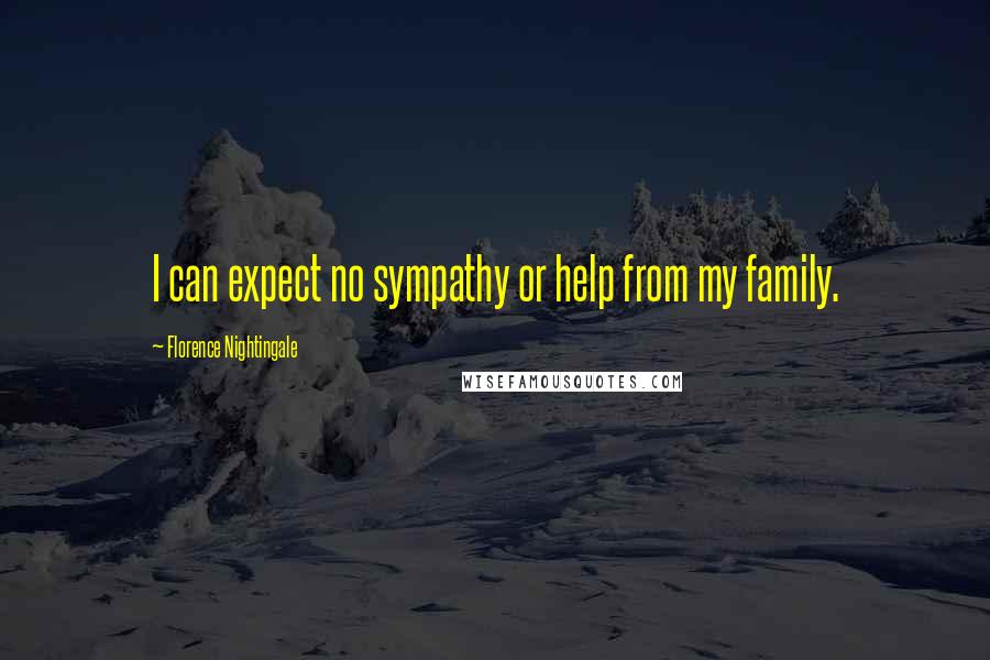 Florence Nightingale Quotes: I can expect no sympathy or help from my family.