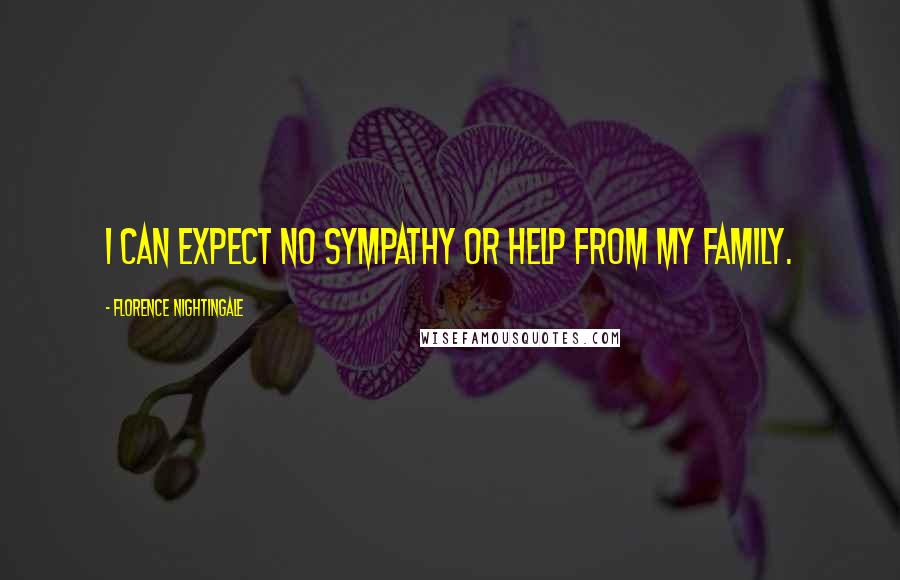 Florence Nightingale Quotes: I can expect no sympathy or help from my family.