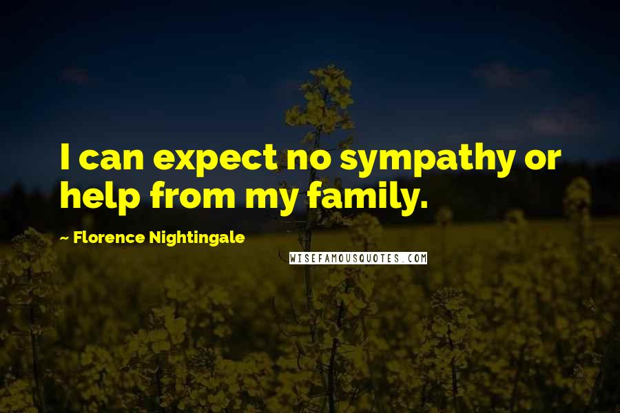 Florence Nightingale Quotes: I can expect no sympathy or help from my family.