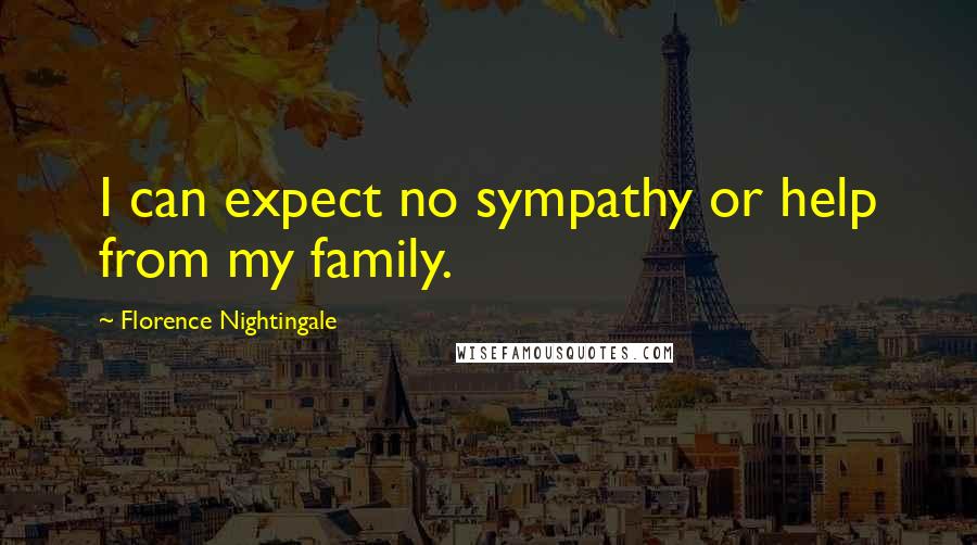 Florence Nightingale Quotes: I can expect no sympathy or help from my family.