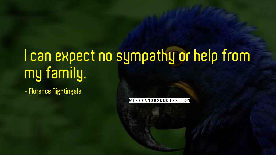 Florence Nightingale Quotes: I can expect no sympathy or help from my family.