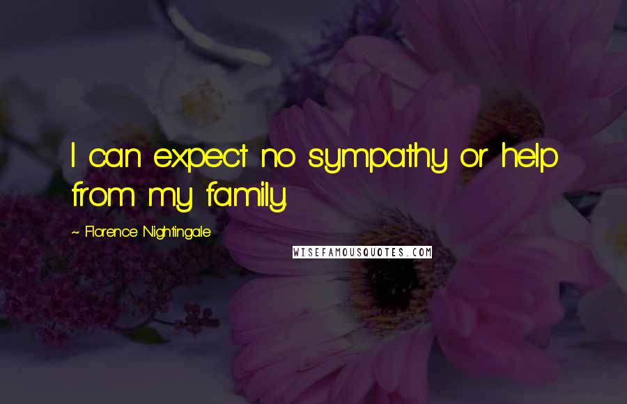 Florence Nightingale Quotes: I can expect no sympathy or help from my family.