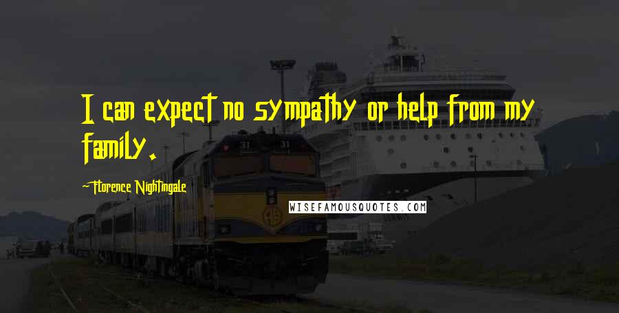 Florence Nightingale Quotes: I can expect no sympathy or help from my family.