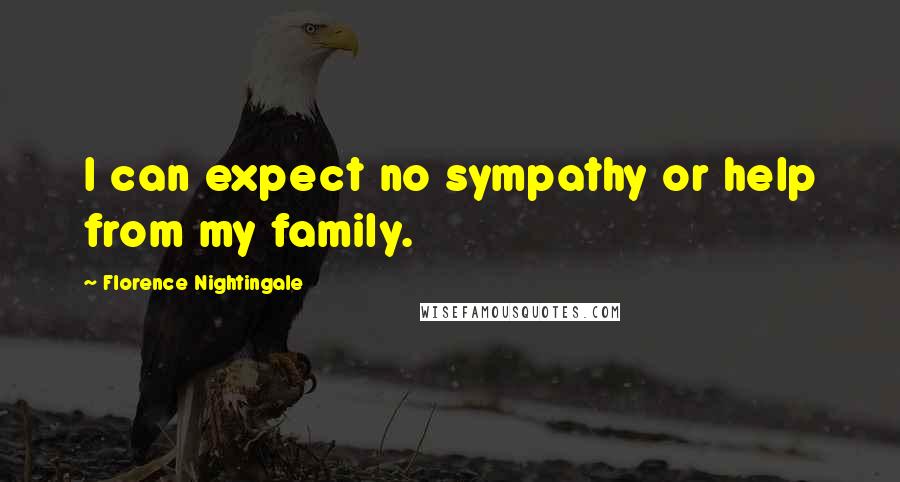 Florence Nightingale Quotes: I can expect no sympathy or help from my family.